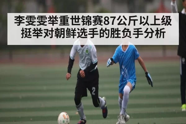 李雯雯举重世锦赛87公斤以上级挺举对朝鲜选手的胜负手分析
