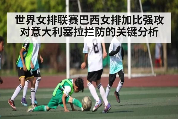 世界女排联赛巴西女排加比强攻对意大利塞拉拦防的关键分析